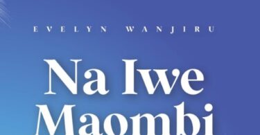 AUDIO Evelyn Wanjiru – Na Iwe Maombi DOWNLOAD