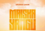 AUDIO Ufunuo Choir – Maisha Yangu DOWNLOAD