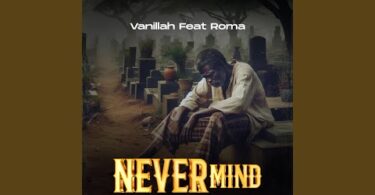 AUDIO Vanillah Ft Roma Mkatoliki - Never Mind DOWNLOAD